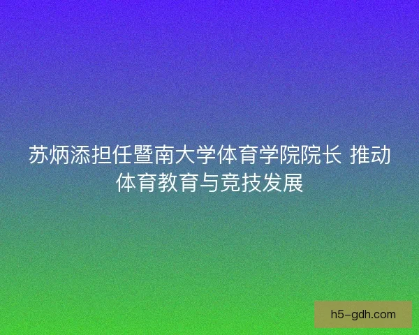 苏炳添担任暨南大学体育学院院长 推动体育教育与竞技发展