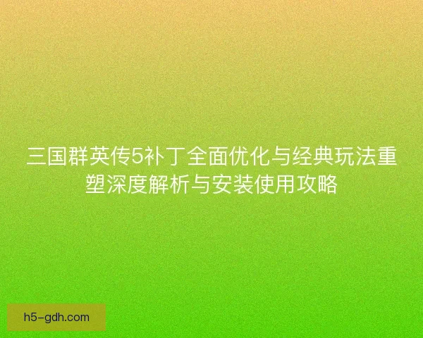 三国群英传5补丁全面优化与经典玩法重塑深度解析与安装使用攻略