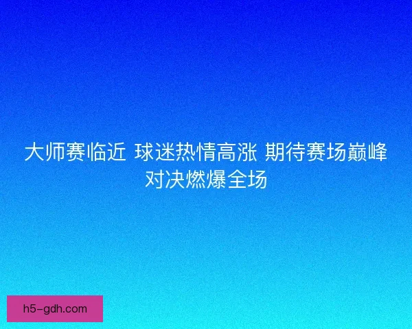 大师赛临近 球迷热情高涨 期待赛场巅峰对决燃爆全场