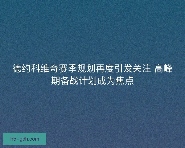 德约科维奇赛季规划再度引发关注 高峰期备战计划成为焦点