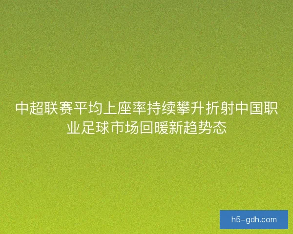 中超联赛平均上座率持续攀升折射中国职业足球市场回暖新趋势态 中超联赛平均上座率持续攀升折射中国职业足球市场回暖新趋势态