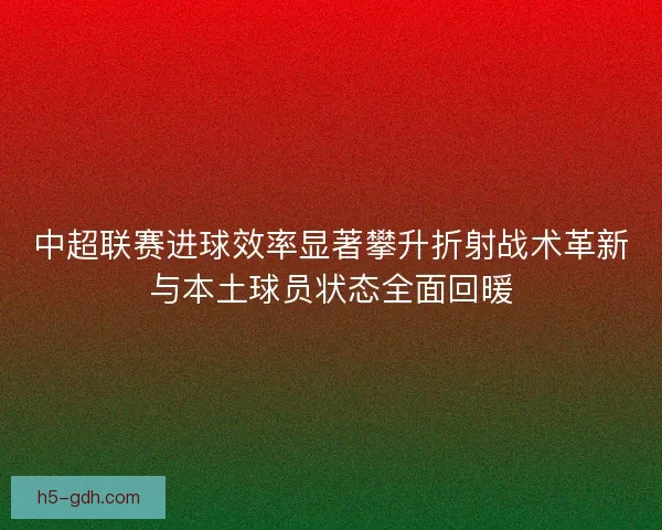 中超联赛进球效率显著攀升折射战术革新与本土球员状态全面回暖