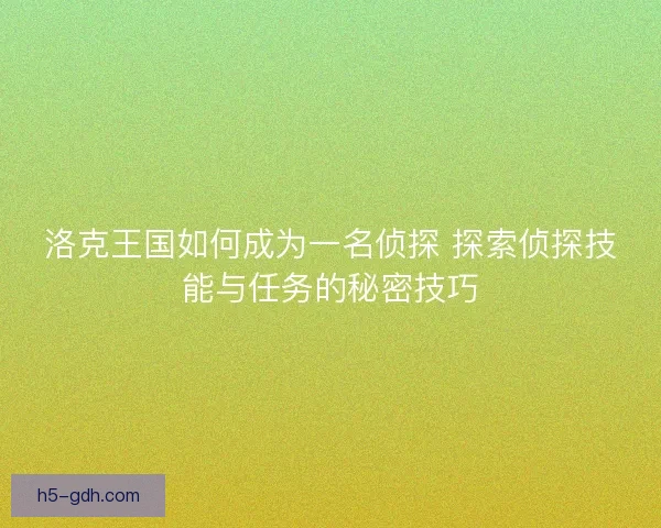 洛克王国如何成为一名侦探 探索侦探技能与任务的秘密技巧