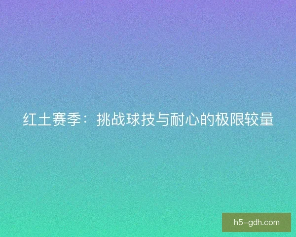 红土赛季：挑战球技与耐心的极限较量